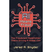 AI Means Fraud The Fraudulent Redefinition That's Driving A Global Con, Paperback