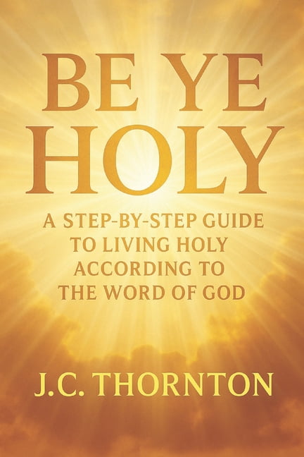 Be Ye Holy "Be Ye Holy": A Step-by-Step Guide to Living Holy According to the Word of God, Book 1, (Paperback)