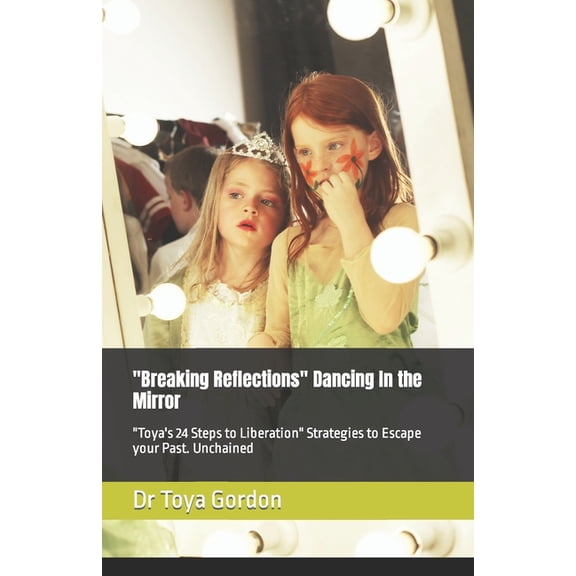 "Breaking Reflections" Dancing In the Mirror: "Toya's 24 Steps to Liberation" Strategies to Escape your Past. Unchained, (Paperback)