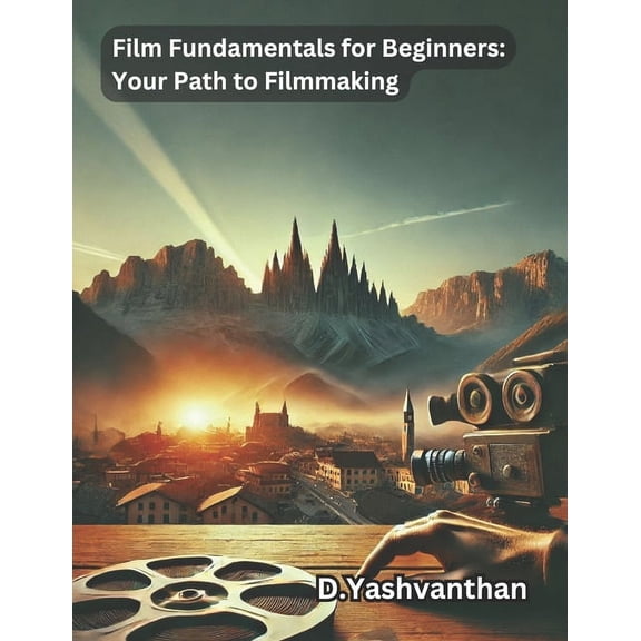 "Film Fundamentals for Beginners: Your Path to Filmmaking" A Comprehensive Guide to Jumpstart Your Filmmaking , (Paperback)