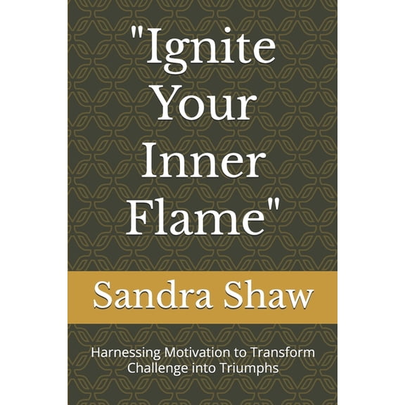 "Ignite Your Inner Flame": Harnessing Motivation to Transform Challenge into Triumphs, (Paperback)