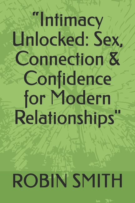 "Intimacy Unlocked: Sex, Connection &amp; Confidence for Modern Relationships", (Paperback)