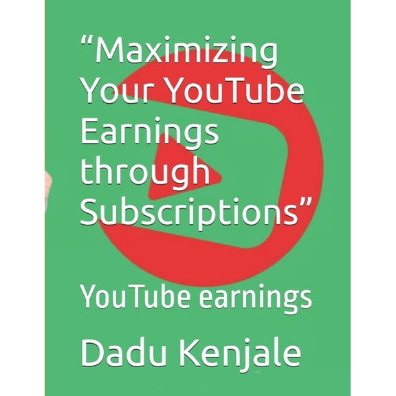 "Maximizing Your YouTube Earnings through Subscriptions": YouTube earnings, (Paperback)