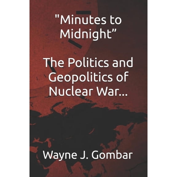 "Minutes to Midnight" The Politics and Geopolitics of Nuclear War., (Paperback)