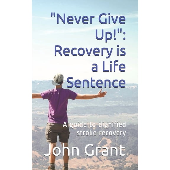 "Never Give Up!": Recovery is a Life Sentence: A guide to dignified stroke recovery, (Paperback)