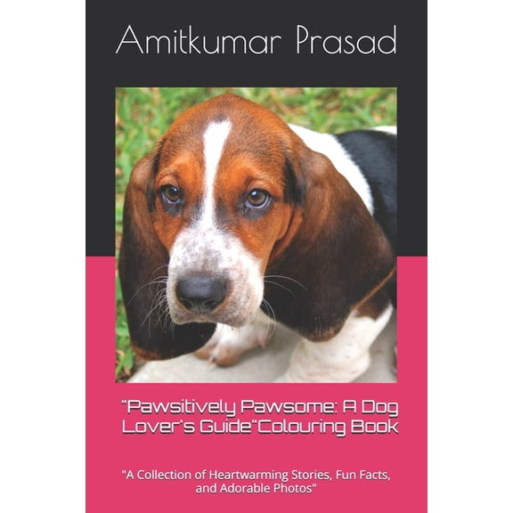 "Pawsitively Pawsome: A Dog Lover's Guide" "A Collection of Heartwarming Stories, Fun Facts, and Adorable Photos", (Paperback)