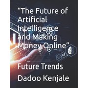 The Future of Artificial Intelligence and Making Money Online Future Trends, Paperback