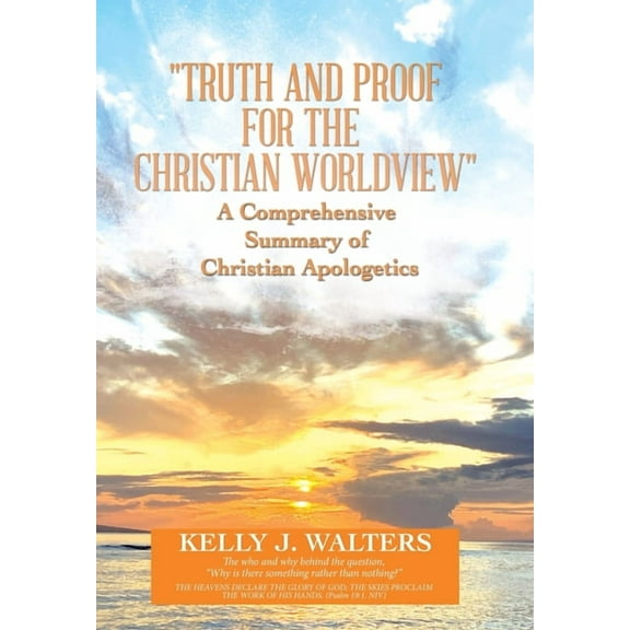 "Truth and Proof for the Christian Worldview" A Comprehensive Summary of Christian Apologetics: The who and wh, (Hardcover)