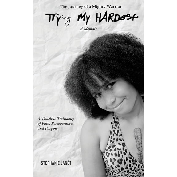 "Try(ing) My Hardest" A TimeLine Testimony of Pain, Perseverance And Purpose, (Hardcover)