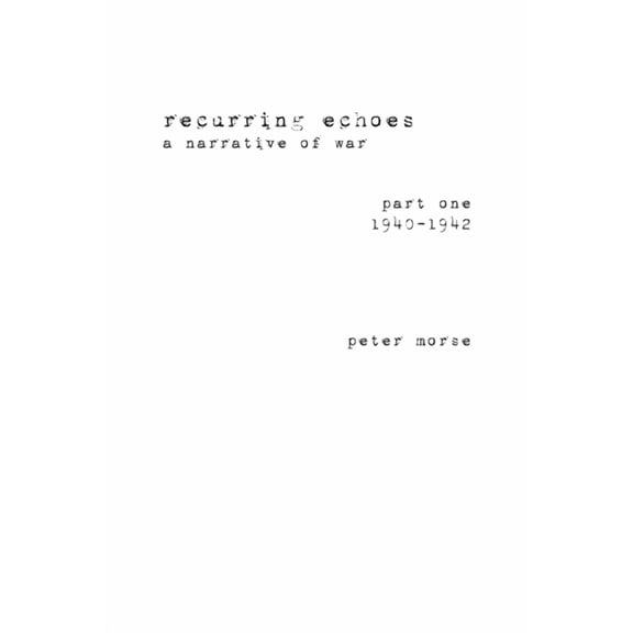 recurring echoes, a narrative of war: (part one) 1940-1942, (Paperback)