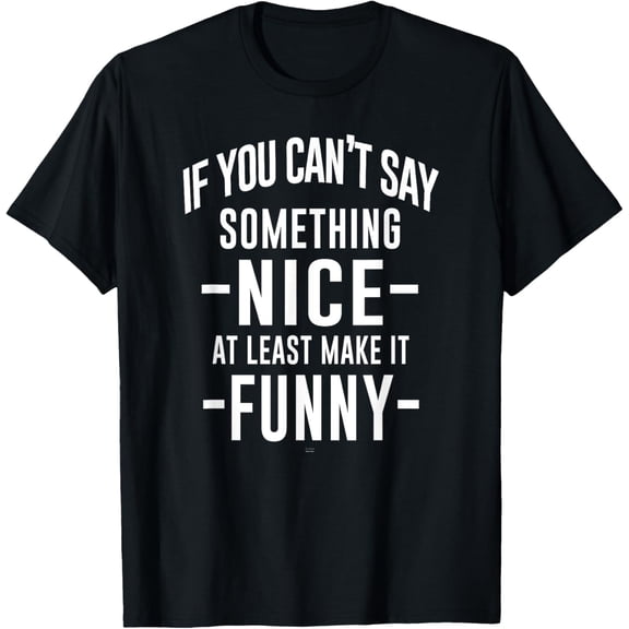 sassy If You Can't Say Something Nice at least make it funny T-Shirt
