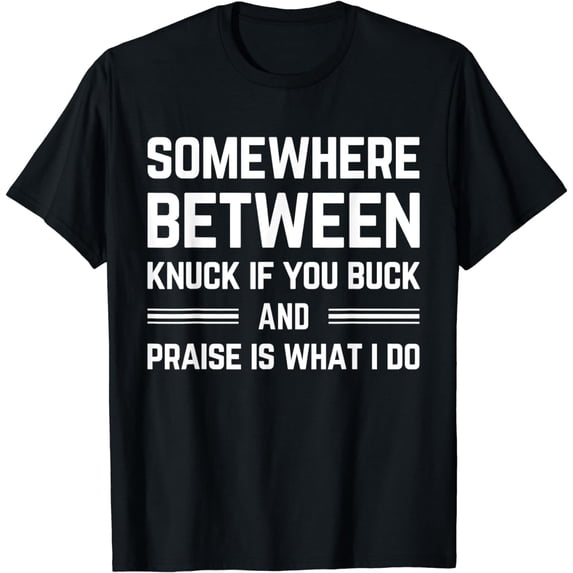 somewhere between knuck if you buck and praise is what i do T-Shirt
