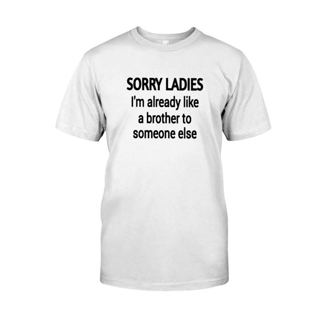 sorry ladies im already like a brother to someone else funny meme shirt
