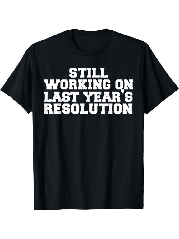 still working on last year's resolution T-Shirt men and women can wear, black, white, gifts