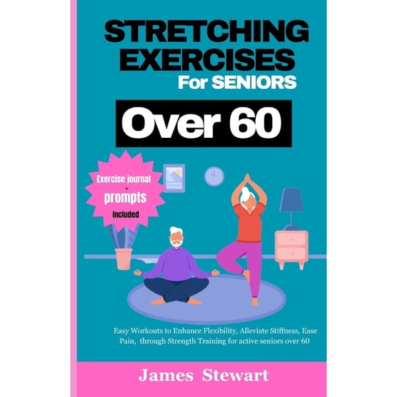 stretching exercises for seniors over 60: Easy Workouts to Enhance Flexibility, Alleviate Stiffness, Ease Pain, through Strength Training for active seniors over 60 (Paperback)