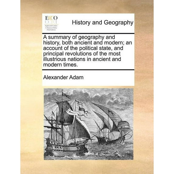 A summary of geography and history, both ancient and modern; an account of the political state, and principal revolutions of the most illustrious nations in ancient and modern times. (Paperback)