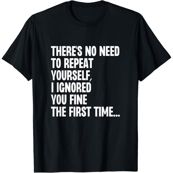 t-shirt 1st Time， No Need To Repeat Yourself I Ignored You Fine mens，black，women，funny，journey，Crew Neck, Short Sleeve,printing
