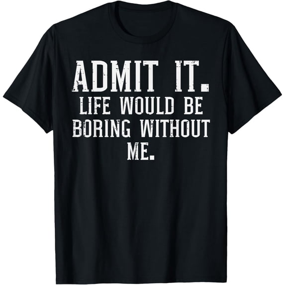 t-shirt Admit It Life Boring Without Me Funny Sayings Men Women Kids T-Shirt