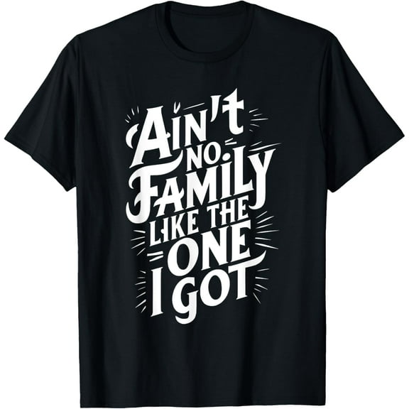 t-shirt Ain't No Family Like The One I Got For Family mens，black，women，funny，journey，Crew Neck, Short Sleeve,printing