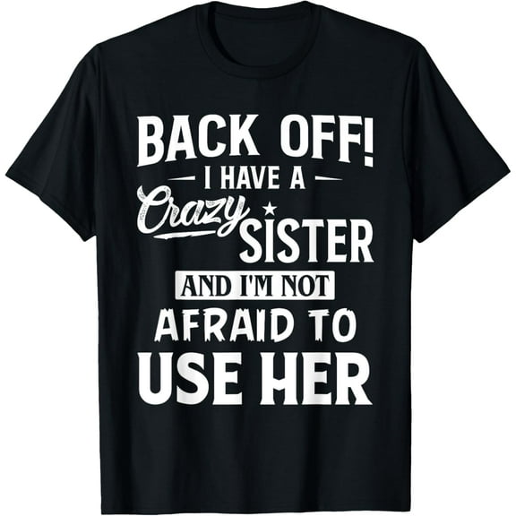 t-shirt Back Off I Have A Crazy Sister And I'm Not Afraid To Use Her T-Shirt mens t shirt,black,women,funny,misfits,men,journey