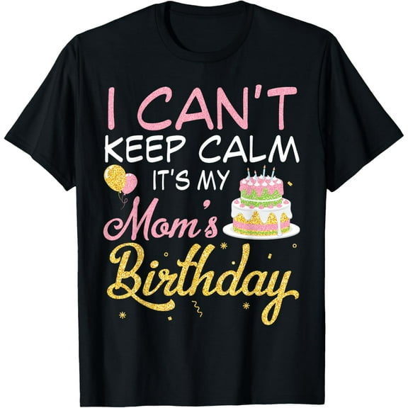 t-shirt Balloons And Cake I Can't Keep Calm It's My Mom Birthday T-Shirt mens，black，women，funny，journey，Crew Neck, Short Sleeve,printing