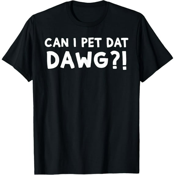 t-shirt Can I Pet Dat Dawg?! Can I Pet That Dog T-ShirtMen and women can wear, black T-shirts, gifts. Age: M,L,XL 2XL, 3XL, 4XL