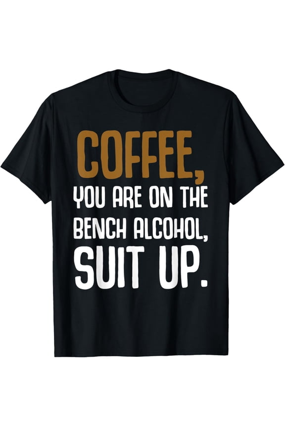 t-shirt Coffee You Are On The Bench Alcohol Suit Up Funny T-shirt mens t shirt，black，women，funny，misfits，men，journey