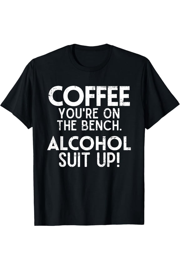 t-shirt Coffee You're On The Bench Alcohol Suit Up Drinking Party T-Shirt mens t shirt,black,women,funny,misfits,men,journey