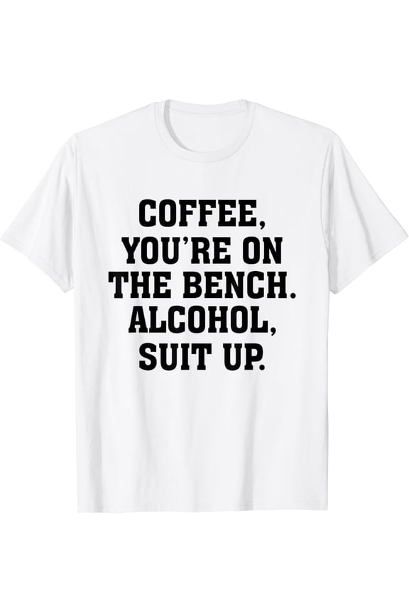 t-shirt Coffee You're On The Bench Alcohol Suit Up Drinking Party T-Shirt mens t shirt，white，women，funny，misfits，men，journey