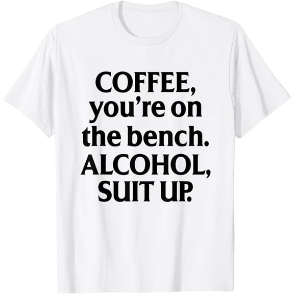 t-shirt Coffee You're On The Bench Alcohol Suit Up Drinking Party T-Shirt mens t shirt，white，women，funny，misfits，men，journey