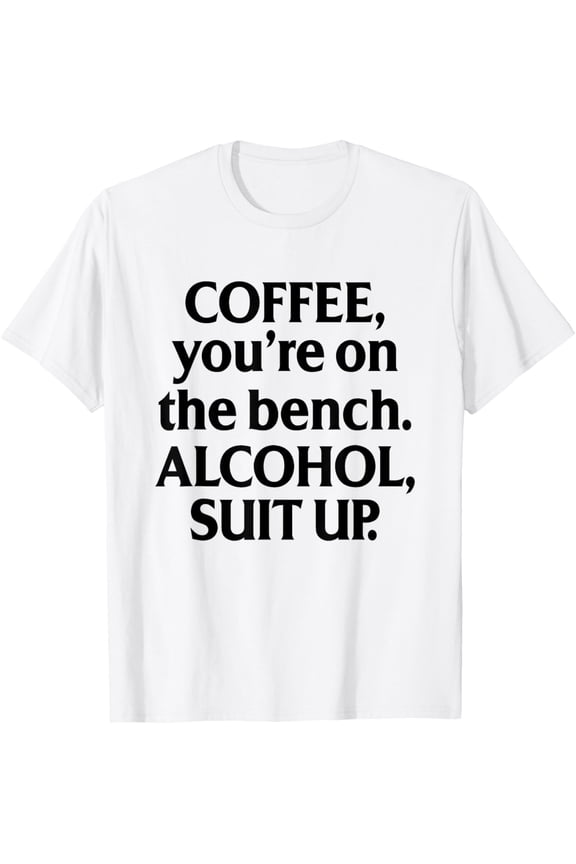 t-shirt Coffee You're On The Bench Alcohol Suit Up Drinking Party T-Shirt mens t shirt，white，women，funny，misfits，men，journey