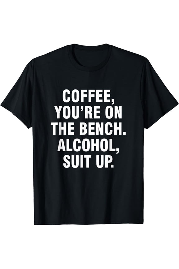 t-shirt Coffee you're on the bench Alcohol suit up T-Shirt mens t shirt，black，women，funny，misfits，men，journey