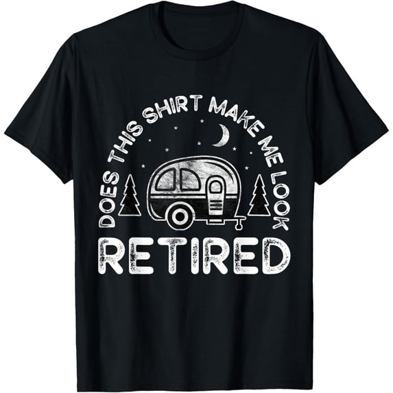 t-shirt Does This Shirt Make Me Look Retired Camping Retirement RV T-Shirt.
