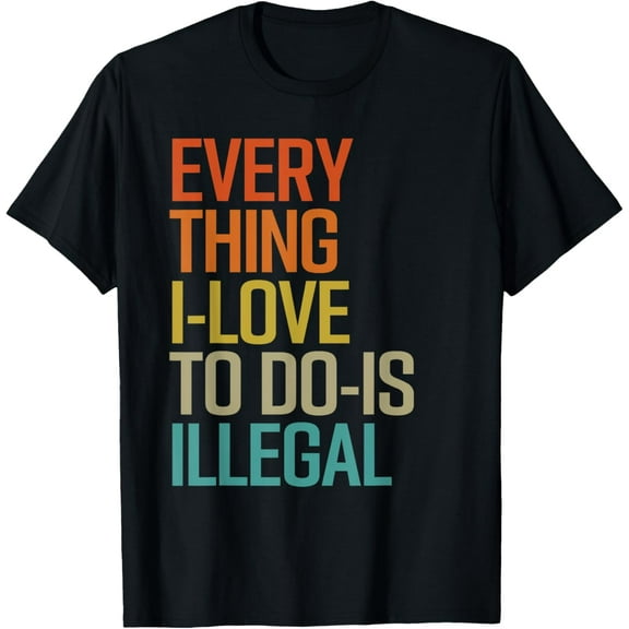 t-shirt Everything I Love To Do Is Illegal T-Shirt mens，black，women，funny，journey，Crew Neck, Short Sleeve,printing