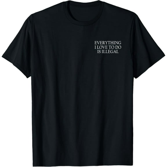 t-shirt Everything I Love To Do Is Illegal T-Shirt mens，black，women，funny，journey，Crew Neck, Short Sleeve,printing