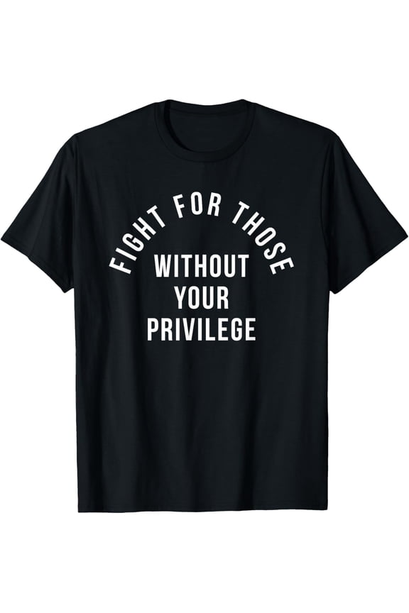 t-shirt Fight For Those Without Your Privilege T-Shirt mens,black,women,funny,journey,Crew Neck, Short Sleeve,printing