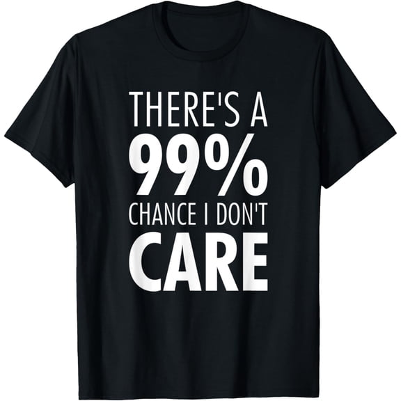 t-shirt Funny There's A 99% Chance I Don't Care T-Shirt mens t shirt,black,women,funny,misfits,men,journey