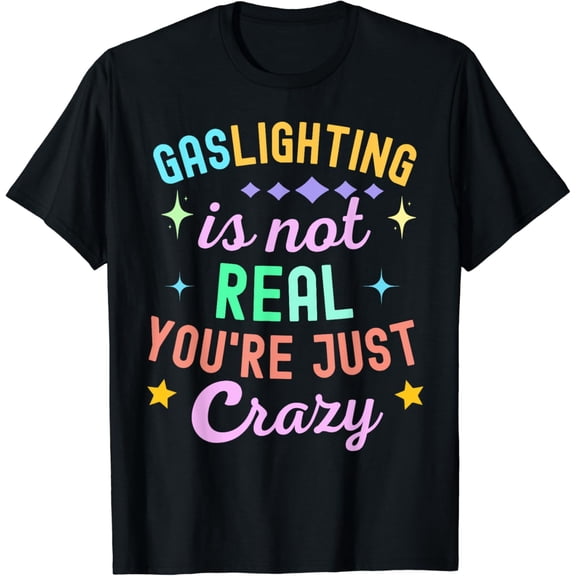 t-shirt Funny quote Gaslighting Is Not Real You're Just Crazy T-Shirt mens t shirt，black，women，funny，misfits，men，journey