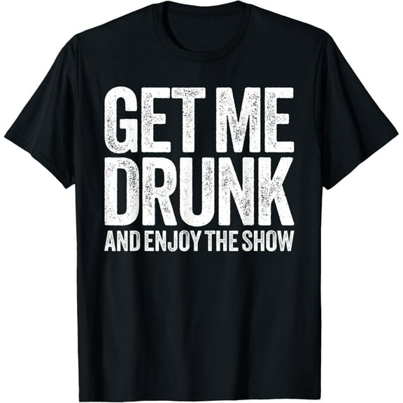 Get Me Drunk And Enjoy The Show T-Shirt Drinking Shirt T-Shirt