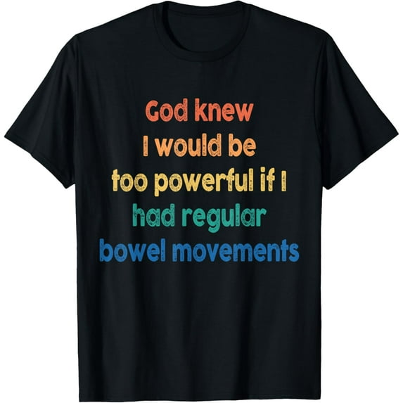 t-shirt God Knew I'd Be Too Powerful If I Had Regular Bowel Movement T-Shirt mens t shirt,black,women,funny,misfits,men,journey