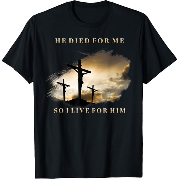 t-shirt He Died For Me So I Live For Him T-Shirt mens,black,women,funny,journey,Crew Neck, Short Sleeve,custom clothing patterns.gift