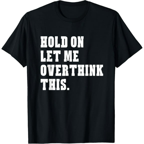 t-shirt Hold On Let Me Overthink This Funny Sayings T-Shirt mens，black，women，funny，journey，Crew Neck, Short Sleeve,custom clothing patterns.gift