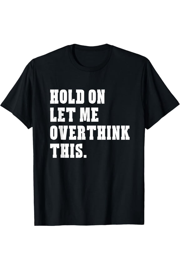 t-shirt Hold On Let Me Overthink This Funny Sayings T-Shirt mens,black,women,funny,journey,Crew Neck, Short Sleeve,custom clothing patterns.gift