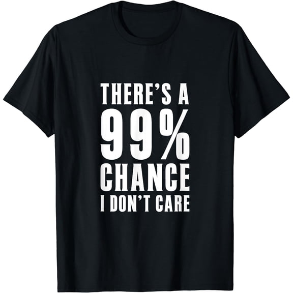 t-shirt Humor gift ideas Theres a 99 Percent Chance I Dont Care T-Shirt mens t shirt,black,women,funny,misfits,men,journey