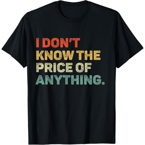 t-shirt I Don't Know The Price Of Anything Funny Quote Humor T-ShirtMen and women can wear, black T-shirts, gifts. Age: M,L，XL 2XL, 3XL, 4XL