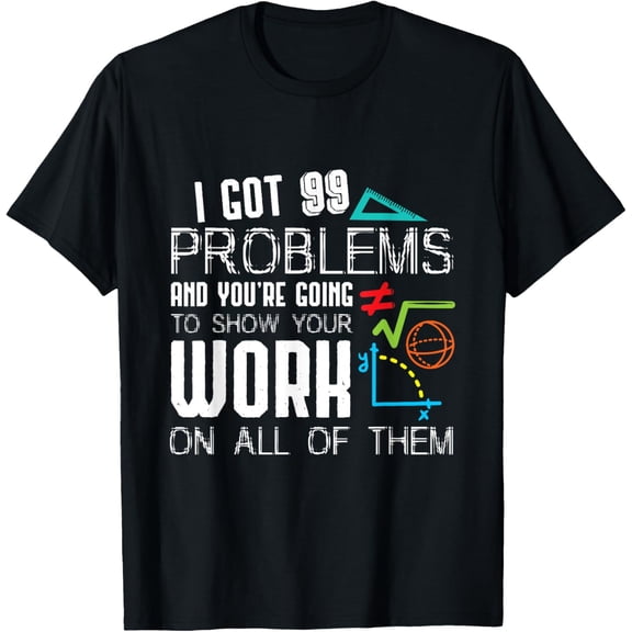 t-shirt I Got 99 Problems Show Your Work Funny Tutor - Math Teacher T-Shirt mens t shirt，black，women，funny，misfits，men，journey