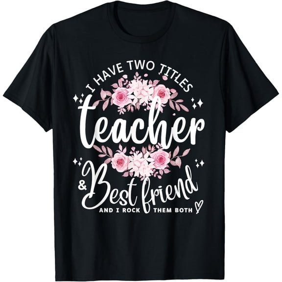 t-shirt I Have Two Titles Teacher and Best Friend I Rock Them Both T-Shirt mens，black，women，funny，men，journey，Crew Neck, Short Sleeve,printing