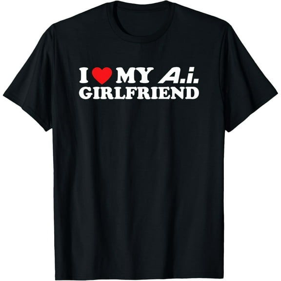 t-shirt I Love My A.I. Girlfriend - Funny AI Tech Dating Joke T-Shirt.
