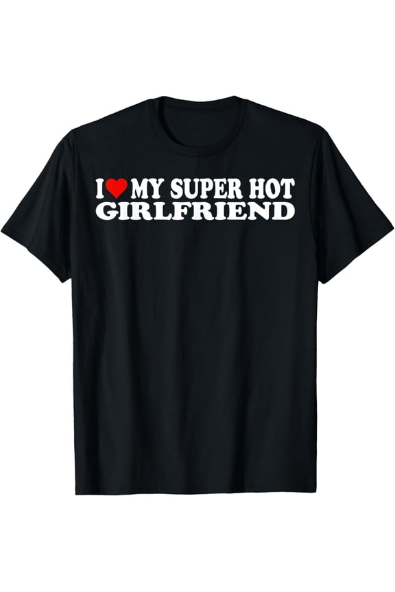 t-shirt I Love My Hot Girlfriend I Heart My Hot Girlfriend GF T-Shirt.