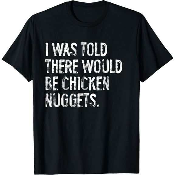 I Was Told There Would Be Chicken Nuggets Funny T-Shirt